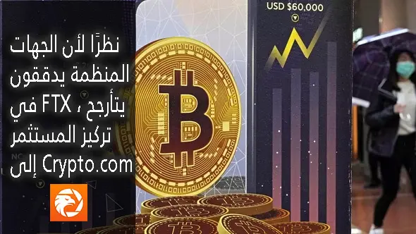 نظرًا لأن الجهات المنظمة يدققون في FTX ، يتأرجح تركيز المستثمر إلى Crypto.com