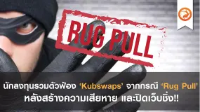 นักลงทุนรวมตัวฟ้อง Kubswaps จากกรณี Rug Pull หลังสร้างความเสียหาย และปิดเว็บชิ่ง!!