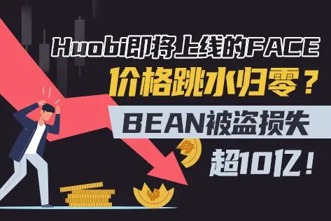 Huobi即将上线的FACE价格跳水归零？BEAN被盗损失超10亿！